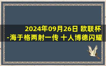 2024年09月26日 欧联杯-海于格两射一传 十人博德闪耀3-2逆转击败波尔图